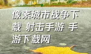 像素城市战争下载 射击手游 手游下载网（像素城市战争最新免内购版）