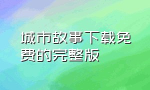 城市故事下载免费的完整版