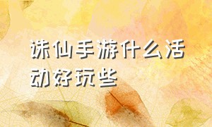 诛仙手游什么活动好玩些