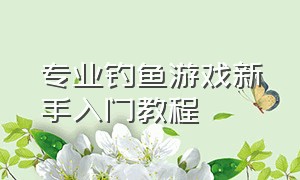 专业钓鱼游戏新手入门教程