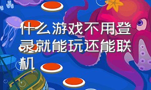 什么游戏不用登录就能玩还能联机