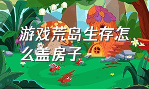 游戏荒岛生存怎么盖房子