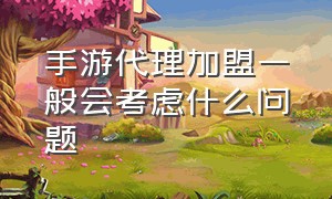 手游代理加盟一般会考虑什么问题