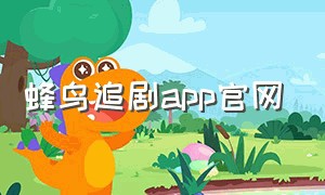 蜂鸟追剧app官网（蜂鸟追剧app官方下载最新版）