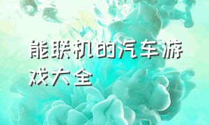 能联机的汽车游戏大全（能联机还能下车的汽车游戏）