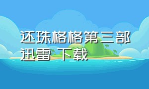 还珠格格第三部迅雷 下载（迅雷下载还珠格格第二部完整版）