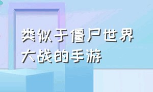 类似于僵尸世界大战的手游（僵尸世界大战完全版手游推荐）