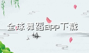全球舞蹈app下载（中国舞蹈网app下载安卓）