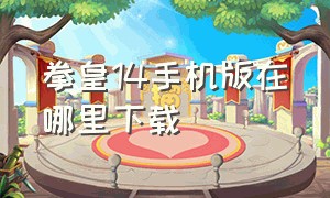 拳皇14手机版在哪里下载（拳皇14哪里下载免费版）