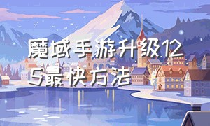 魔域手游升级125最快方法