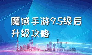 魔域手游95级后升级攻略