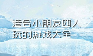 适合小朋友四人玩的游戏大全（适合四个小朋友一起玩的游戏）