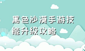 黑色沙漠手游技能升级攻略