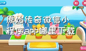 原始传奇微信小程序app哪里下载