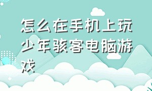 怎么在手机上玩少年骇客电脑游戏