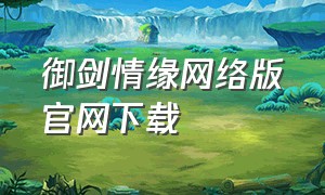 御剑情缘网络版官网下载（御剑情缘电脑版如何登录）