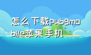 怎么下载pubgmobile苹果手机