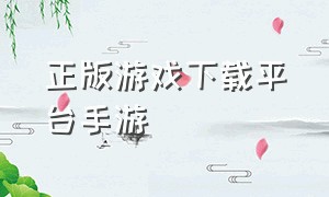 正版游戏下载平台手游（正版手游下载入口）