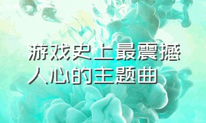 游戏史上最震撼人心的主题曲