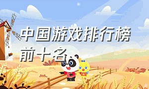中国游戏排行榜前十名（国产游戏最新排行榜前十名）