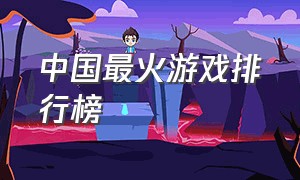 中国最火游戏排行榜（中国最火游戏排行榜前10名）