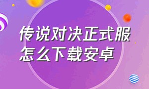 传说对决正式服怎么下载安卓