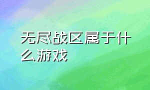 无尽战区属于什么游戏（无尽战区游戏礼包）