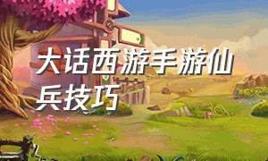 大话西游手游仙兵技巧