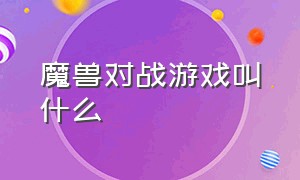 魔兽对战游戏叫什么