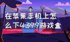 在苹果手机上怎么下4399游戏盒