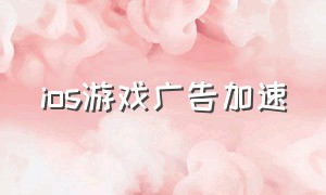 ios游戏广告加速