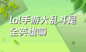 lol手游大乱斗是全英雄嘛