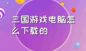 三国游戏电脑怎么下载的（三国单机电脑版怎么下载）