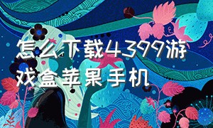 怎么下载4399游戏盒苹果手机