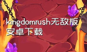 kingdomrush无敌版安卓下载
