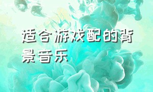 适合游戏配的背景音乐