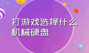 打游戏选择什么机械硬盘（打游戏机械硬盘该怎么选）