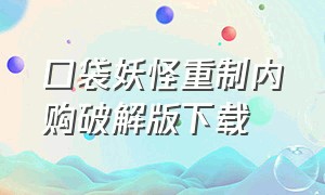 口袋妖怪重制内购破解版下载（口袋妖怪免费内购版下载）