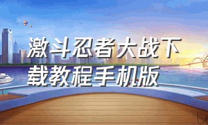 激斗忍者大战下载教程手机版（激斗忍者大战ex3怎么安装）