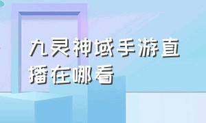 九灵神域手游直播在哪看（九灵神域手游官网）