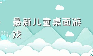 最新儿童桌面游戏（儿童桌面游戏大全免费）