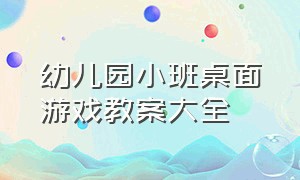 幼儿园小班桌面游戏教案大全