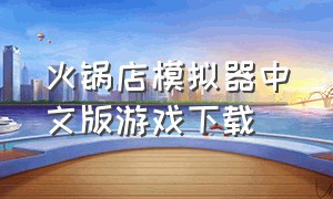 火锅店模拟器中文版游戏下载（火锅模拟器正版下载）
