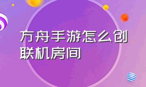 方舟手游怎么创联机房间