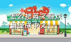 怎么把英文游戏翻译成中文
