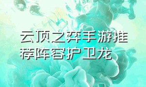 云顶之弈手游推荐阵容护卫龙（云顶之弈手游最强阵容最新）