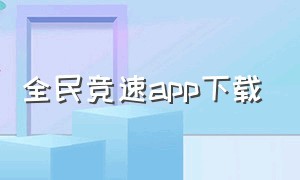 全民竞速app下载（全民app去哪里下载）