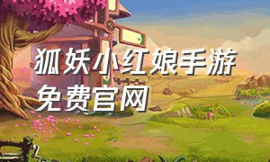 狐妖小红娘手游免费官网