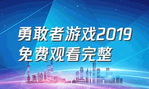 勇敢者游戏2019免费观看完整（勇敢者游戏1普通话电影免费观看）