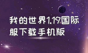 我的世界1.19国际服下载手机版（我的世界1.17国际版官网下载）